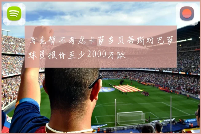 马竞暂不考虑卡萨多贝蒂斯对巴萨球员报价至少2000万欧