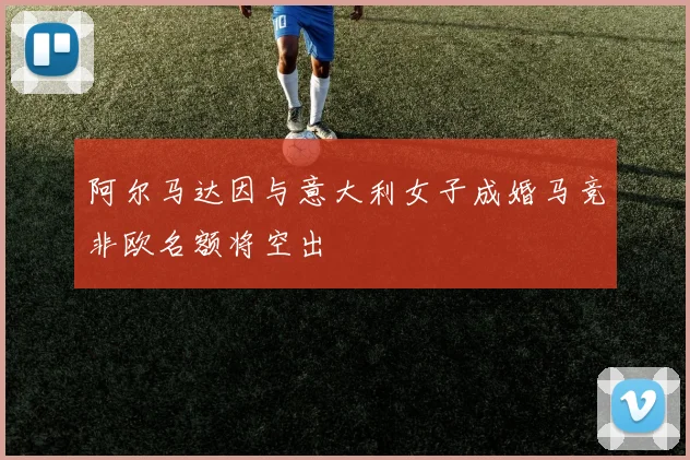 阿尔马达因与意大利女子成婚马竞非欧名额将空出