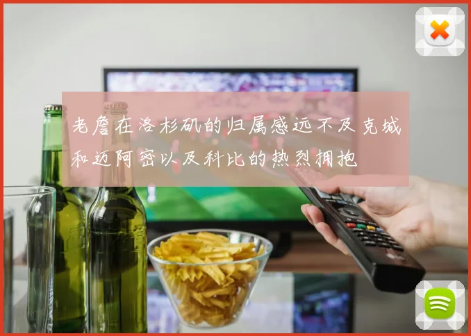 老詹在洛杉矶的归属感远不及克城和迈阿密以及科比的热烈拥抱