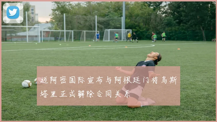 迈阿密国际宣布与阿根廷门将乌斯塔里正式解除合同关系