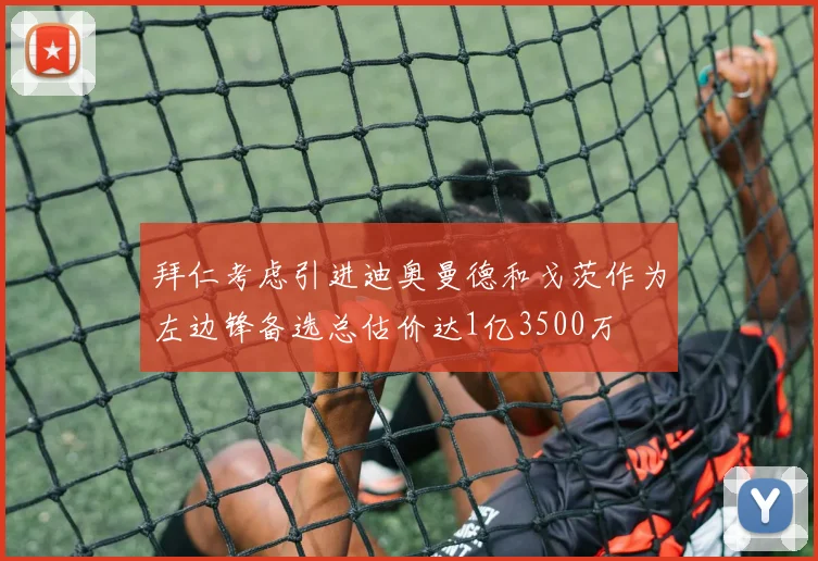 拜仁考虑引进迪奥曼德和戈茨作为左边锋备选总估价达1亿3500万