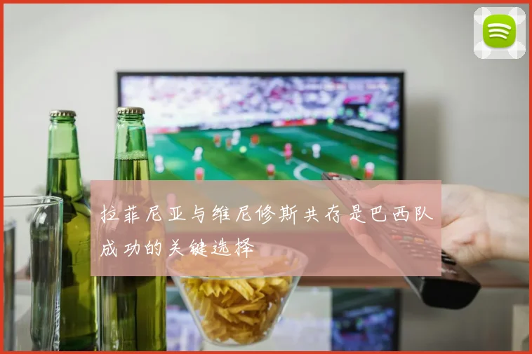 拉菲尼亚与维尼修斯共存是巴西队成功的关键选择