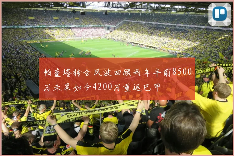 帕奎塔转会风波回顾两年半前8500万未果如今4200万重返巴甲