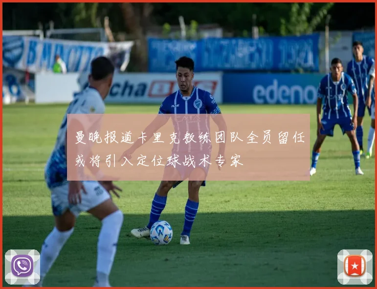 曼晚报道卡里克教练团队全员留任或将引入定位球战术专家