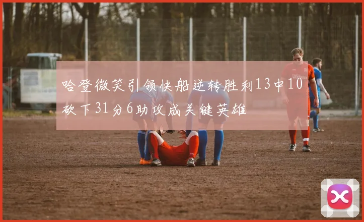 哈登微笑引领快船逆转胜利13中10砍下31分6助攻成关键英雄