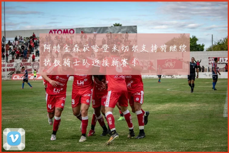 阿特金森获哈登米切尔支持将继续执教骑士队迎接新赛季